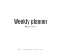 WEEKLY PLANNER - BE THE CHANGE (WORKBOOK): Plan, improve, track, adjust. Let's make it the best year of your life.