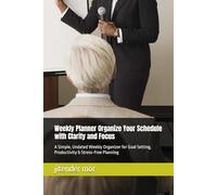 Weekly Planner Organize Your Schedule with Clarity and Focus: A Simple, Undated Weekly Organizer for Goal Setting, Productivity & Stress-Free Planning