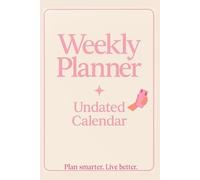 Weekly Planner: Undated Calendar to Organize Your Life, Boost Productivity & Stay on Track: Plan Smarter, Live Better