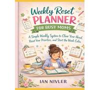 Weekly Reset Planner for Busy Moms: A Simple Weekly System to Clear Your Head, Reset Your Priorities, and Start the W alm