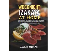 Weeknight Izakaya at Home: 100+ Quick Japanese Pub-Style Snacks and Small Plates for Drinks, Parties, and Late-Night Cravings