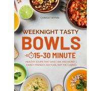Weeknights Tasty Bowls: 15-30 Minute Healthy Soups That Save Time and Money - Family-Friendly, No-Fuss, Skip the Canned