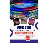 WEG ZUR WELTMEISTERSCHAFT REISEFÜHRER 2026: Ihr Schritt-für-Schritt-Begleiter für Tickets, Unterkünfte, Stadionerlebnisse, Fanzonen, lokale Kultur, ... in den USA, Kanada und Mexiko