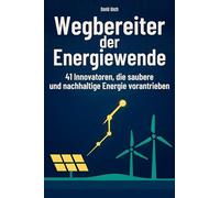 Wegbereiter der Energiewende: 41 Innovatoren, die saubere und nachhaltige Energie vorantrieben