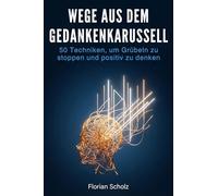 Wege aus dem Gedankenkarussell: 50 Techniken, um Grübeln zu stoppen und positiv zu denken