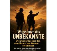Wege durch das Unbekannte: Wie zwei Entdecker den amerikanischen Westen erschlossen: Die mutige Reise, die neue Karten schuf und Kontinente verband