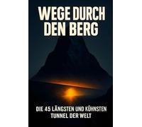 Wege durch den Berg: Die 45 längsten und kühnsten Tunnel der Welt