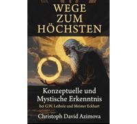 Wege zum Höchsten - Konzeptuelle und mystische Erkenntnis bei G.W. Leibniz und Meister Eckhart: Eine vergleichende Studie zu Rationalität und Mystik
