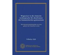 Wegweiser in die römische rechtssprache für absolventen des humanistischen gymnasiums: Mit übersetzungsbeispielen aus dem gebiete des römischen rechts