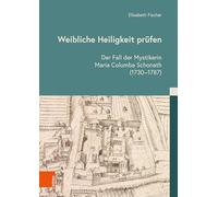 Weibliche Heiligkeit prüfen: Der Fall der Mystikerin Maria Columba Schonath (1730-1787) (Kulturen des Christentums/Cultures of Christianity)