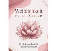 Weiblichkeit ist mein Zuhause: Ein Reflexionsbuch für deine weibliche Reise