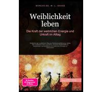 Weiblichkeit leben: Die Kraft der weiblichen Energie und Urkraft im Alltag