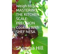 Weigh to go: MASTERING THE KITCHEN SCALE: PRECISION Cooking With SHEF NESA