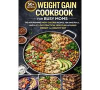 WEIGHT GAIN COOKBOOK FOR BUSY MOMS: 50 NOURISHING HIGH-CALORIE RECIPES, TIME-SAVING MEALS, AND A 21-DAY PRACTICAL MEAL PLAN FOR GAINING WEIGHT THE HEALTHY WAY