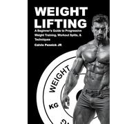Weight Lifting: A Beginner's Guide to Progressive Weight Training, Workout Splits, & Techniques