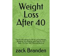 Weight Loss After 40: The No-Nonsense Guide to Losing Weight, Boosting Your Energy, and Feeling Your Best - In Your 40s, 50s, and Beyond