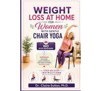 Weight Loss at Home for Women with Gentle Chair Yoga - NO GYM REQUIRED: Improve Posture, Gain Strength, and Shed Pounds Without Pain - STEP-BY-STEP INSTRUCTIONS WITH ILLUSTRATIONS