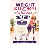 Weight Loss at Home for Women with Gentle Chair Yoga - NO GYM REQUIRED: Improve Posture, Gain Strength, and Shed Pounds Without Pain - STEP-BY-STEP INSTRUCTIONS WITH ILLUSTRATIONS