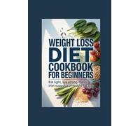 WEIGHT LOSS DIET COOKBOOK FOR BEGINNERS: eat light live strong meals that support healthy fat loss
