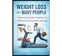 Weight Loss for Busy People: "A Practical Guide to Getting Fit Without Slowing Down Your Life”