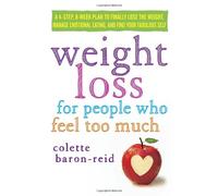 Weight Loss for People Who Feel Too Much: A 4-Step, 8-Week Plan to Finally Lose the Weight, Manage Emotional Eating, and Find Your Fabulous Self