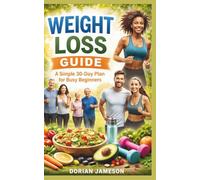 WEIGHT LOSS GUIDE: A simple 30-Day plan for Busy Beginners