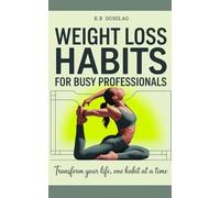 Weight Loss Habits For Busy Professionals: Transform Your Life, One Habit at a Time