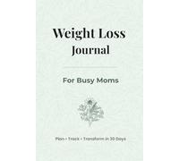Weight Loss Journal for Busy Moms: 30-Day Meal Planner, Habit Tracker & Daily Fitness Log for Healthy Lifestyle: Track Meals, Build Healthy Habits, ... & Transform Your Body in Just 30 Days