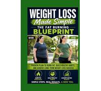 Weight Loss Made Simple The Fat Burning Blueprint: Proven Plan to Burn Fat, Build Healthy Habits, and Achieve Long-Term Weight Loss Success