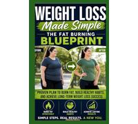 Weight Loss Made Simple The Fat Burning Blueprint: Proven Plan to Burn Fat, Build Healthy Habits, and Achieve Long-Term Weight Loss Success