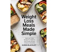 Weight Loss Meals Made Simple: Quick and Tasty Recipes for Adults to Shed Pounds Without Stress or Starvation