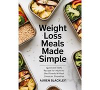 Weight Loss Meals Made Simple: Quick and Tasty Recipes for Adults to Shed Pounds Without Stress or Starvation