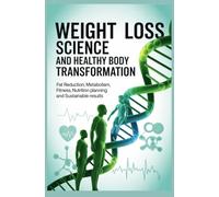 WEIGHT LOSS SCIENCE AND HEALTHY BODY TRANSFORMATION: Fat Reduction Metabolism Fitness Nutrition Planning and Sustainable Results