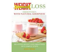 Weight Loss Smoothies With Natural Goodness: Delicious Weight Loss Smoothies With Simple Steps