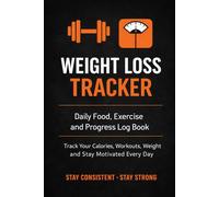 Weight Loss Tracker: Daily Food, Exercise and Progress Log Book: Track Your Calories, Workouts, Weight and Stay Motivated Every Day