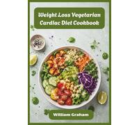 Weight Loss Vegetarian Cardiac Diet Cookbook: Satisfying Plant-Based Recipes to Melt Fat, Lower Cholesterol, and Energize Your Everyday Life