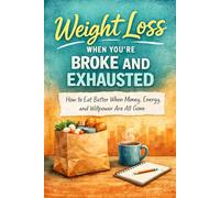 Weight Loss When You’re Broke and Exhausted: How to Eat Better When Money, Energy, and Willpower Are All Gone (Broke Weight-Loss Series)