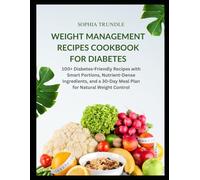 Weight Management Recipes Cookbook for Diabetes: 100+ Diabetes-Friendly Recipes with Smart Portions, Nutrient-Dense Ingredients, and a 30-Day Meal Plan for Natural Weight Control