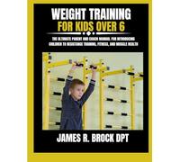 Weight Training For Kids Over 6: The Ultimate Parent and Coach Manual for Introducing Children to Resistance Training, Fitness, and Muscle Health (James R. Brock DPT Proven Method Fitness Series)