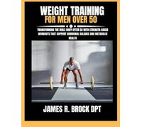 Weight Training For Men Over 50: Transforming the Male Body After 50 with Strength-Based Workouts That Support Hormonal Balance and Metabolic Health (James R. Brock DPT Proven Method Fitness Series)