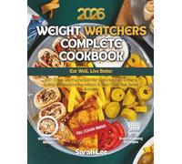 Weight Watchers Complete Cookbook 2026: Eat Well, Live Better - 100+ Crave-Worthy Recipes for Lightning-Fast Dinners, Grilling, Wholesome Ingredients & Real Food That Tastes Amazing