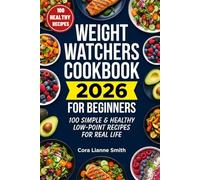 WEIGHT WATCHERS COOKBOOK 2026 FOR BEGINNERS: 100 Simple & Healthy Low-Point Recipes for Real Life
