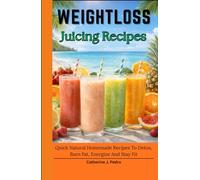 Weightloss Juicing Recipes: Quick Natural Homemade Recipes To Detox, Burn Fat, Energize And Stay Fit