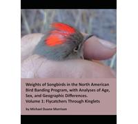 Weights of Songbirds in the North American Bird Banding Program, with Analyses of Age, Sex, and Geographic Differences: Volume 1: Flycatchers Through Kinglets (Weights of North American Birds)