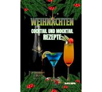 WEIHNACHTEN COCKTAILS UND MOCKTAILS REZEPTE: Ein Buch mit Weihnachtscocktailrezepten - mit Alkohol und köstlichen alkoholfreien Mocktails, ideal für kleine, gemütliche oder große, glamouröse Feiern.