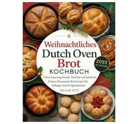 WEIHNACHTEN DUTCH OVEN BROT KOCHBUCH: Kein Sauerteig-Ärger: Festliche und köstliche Rezepte für selbstgebackenes Brot für Anfänger und Fortgeschrittene