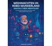 Weihnachten im Robo-Wunderland - Santas Cyber Abenteuer: Ein futuristisches Malbuch ab 3 Jahren voller weihnachtlicher Robo-Freude (Weihnachten mal anders - Santas Abenteuerreise durch Zeit und Raum)