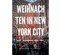 WEIHNACHTEN IN NEW YORK CITY REISEFÜHRER 2025: Top-Attraktionen, Feiertagsveranstaltungen, Shopping-Spots und Insider-Tipps für einen unvergesslichen Winterurlaub