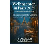 Weihnachten in Paris 2025: Ein gemütlicher Reiseführer: Entdecke die Magie der festlichen Jahreszeit mit romantischen Spaziergängen