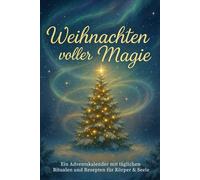 Weihnachten voller Magie: 24 Rituale, Rezepte & Inspirationen - Dein spiritueller Adventsbegleiter für innere Ruhe, Dankbarkeit und Lebensfreude